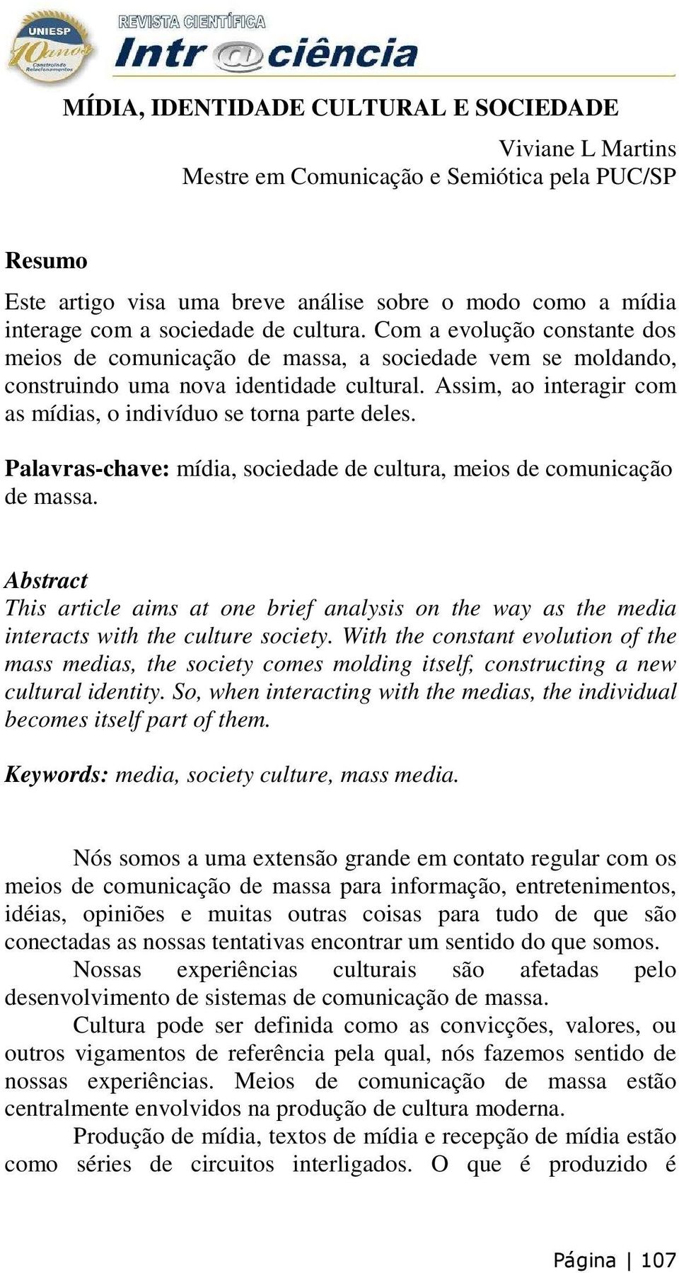 Assim, ao interagir com as mídias, o indivíduo se torna parte deles. Palavras-chave: mídia, sociedade de cultura, meios de comunicação de massa.