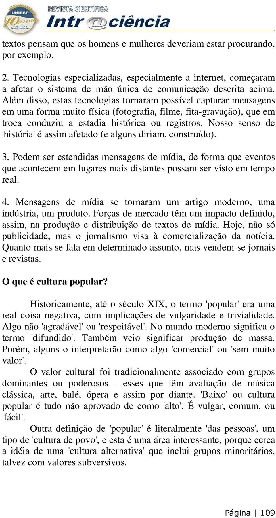 Além disso, estas tecnologias tornaram possível capturar mensagens em uma forma muito física (fotografia, filme, fita-gravação), que em troca conduziu a estadia histórica ou registros.