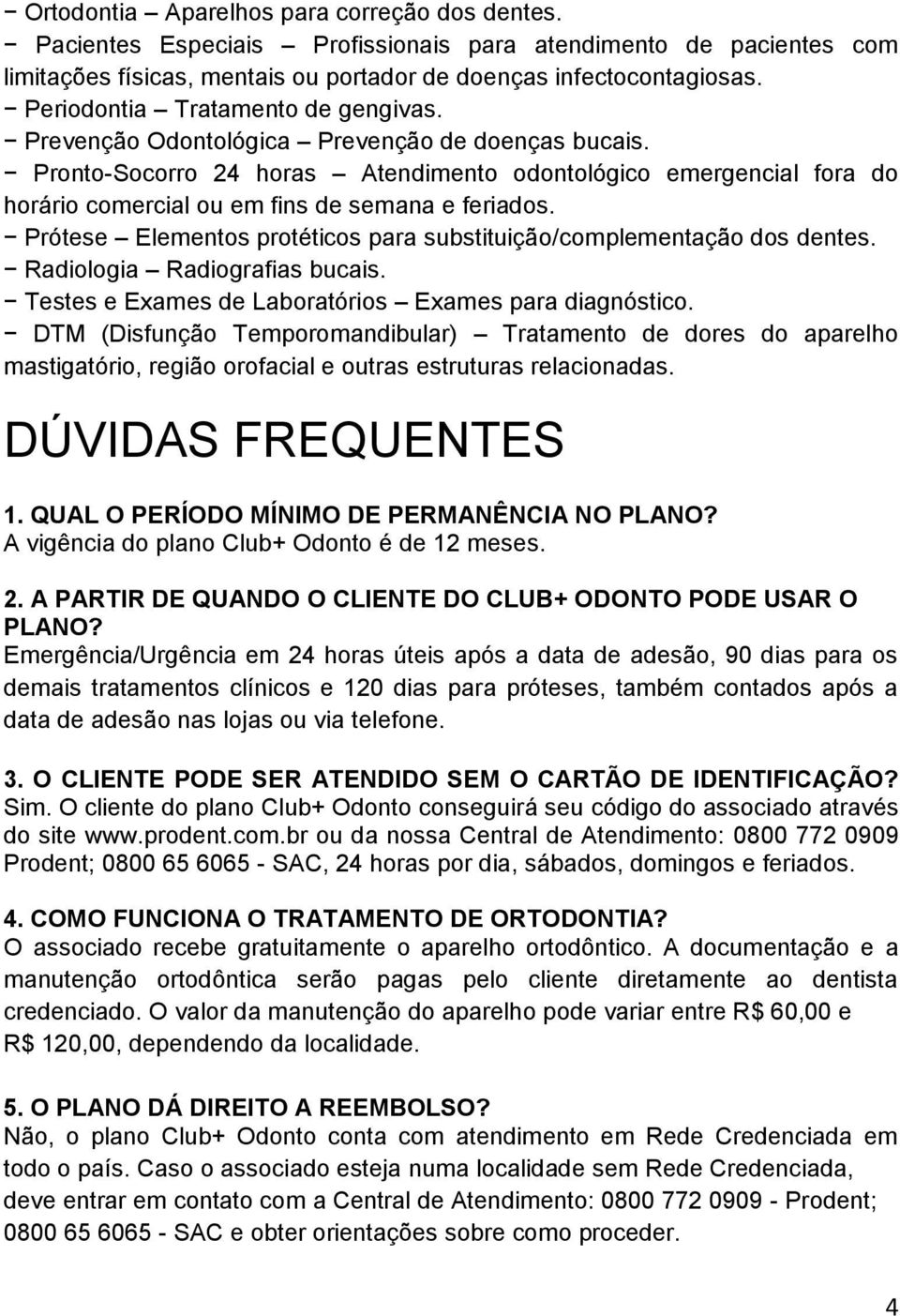 Pronto-Socorro 24 horas Atendimento odontológico emergencial fora do horário comercial ou em fins de semana e feriados. Prótese Elementos protéticos para substituição/complementação dos dentes.