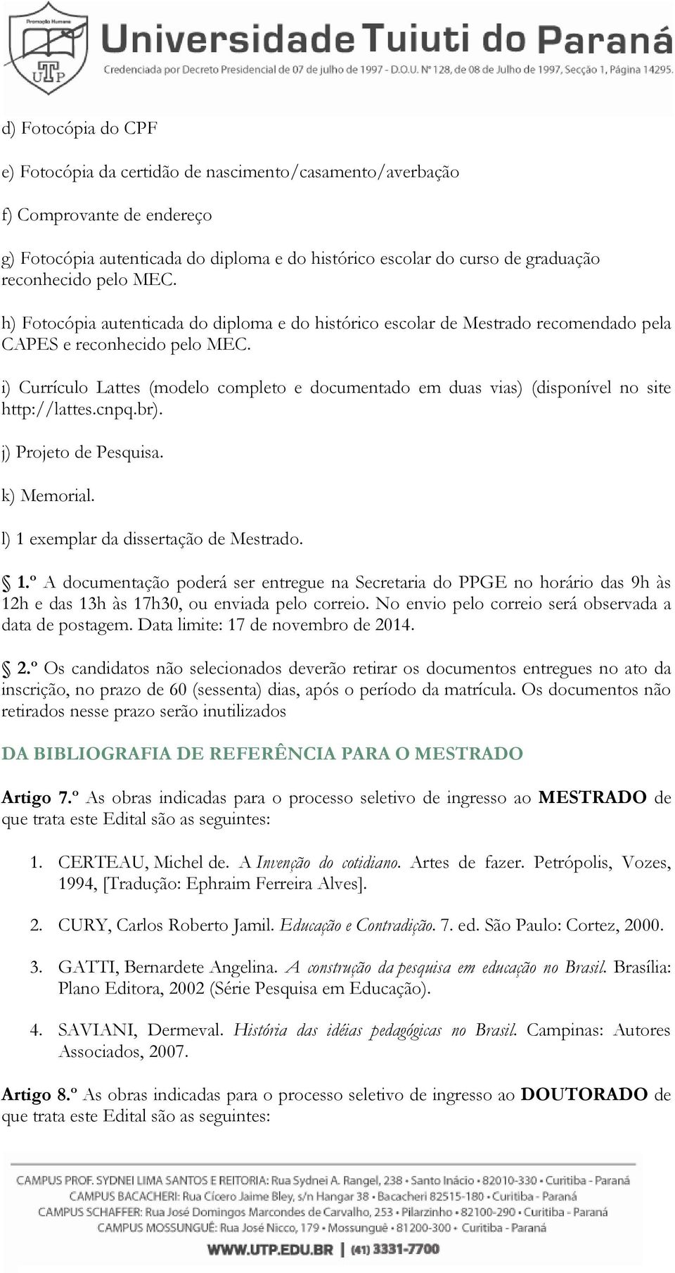 i) Currículo Lattes (modelo completo e documentado em duas vias) (disponível no site http://lattes.cnpq.br). j) Projeto de Pesquisa. k) Memorial. l) 1 