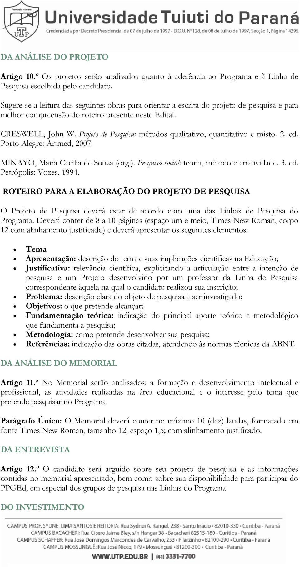 Projeto de Pesquisa: métodos qualitativo, quantitativo e misto. 2. ed. Porto Alegre: Artmed, 2007. MINAYO, Maria Cecília de Souza (org.). Pesquisa social: teoria, método e criatividade. 3. ed. Petrópolis: Vozes, 1994.