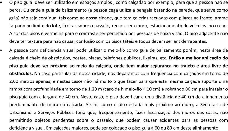 arame farpado no limite do lote, lixeiras sobre o passeio, recuos sem muro, estacionamento de veículos no recuo. A cor dos pisos évermelha para o contraste ser percebido por pessoas de baixa visão.