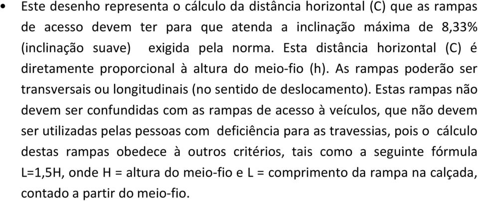 Estas rampas não devem ser confundidas com as rampas de acesso à veículos, que não devem ser utilizadas pelas pessoas com deficiência para as travessias, pois o cálculo