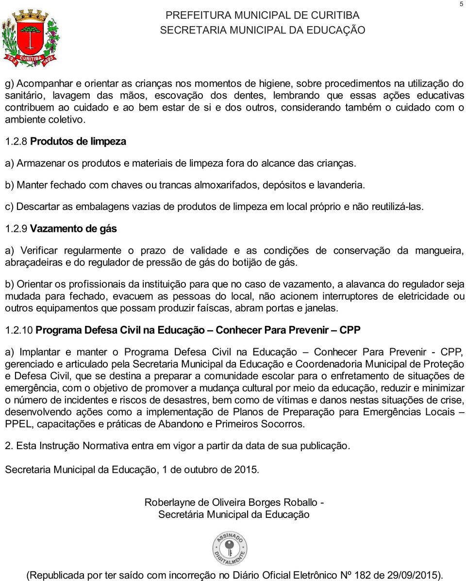 8 Produtos de limpeza a) Armazenar os produtos e materiais de limpeza fora do alcance das crianças. b) Manter fechado com chaves ou trancas almoxarifados, depósitos e lavanderia.