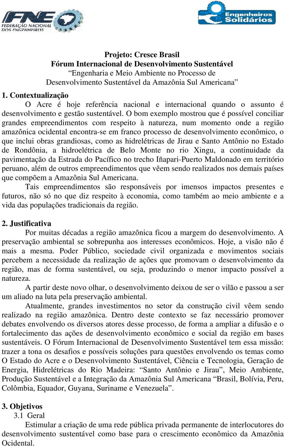 econômico, o que inclui obras grandiosas, como as hidrelétricas de Jirau e Santo Antônio no Estado de Rondônia, a hidroelétrica de Belo Monte no rio Xingu, a continuidade da pavimentação da Estrada