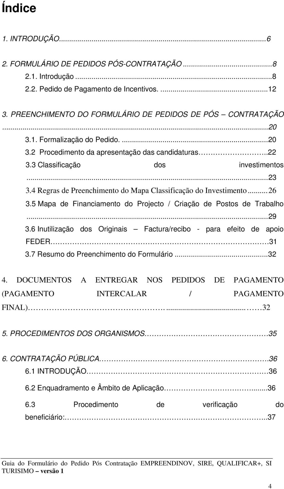 ..26 3.5 Mapa de Financiamento do Projecto / Criação de Postos de Trabalho...29 3.6 Inutilização dos Originais Factura/recibo - para efeito de apoio FEDER 31 3.7 Resumo do Preenchimento do Formulário.