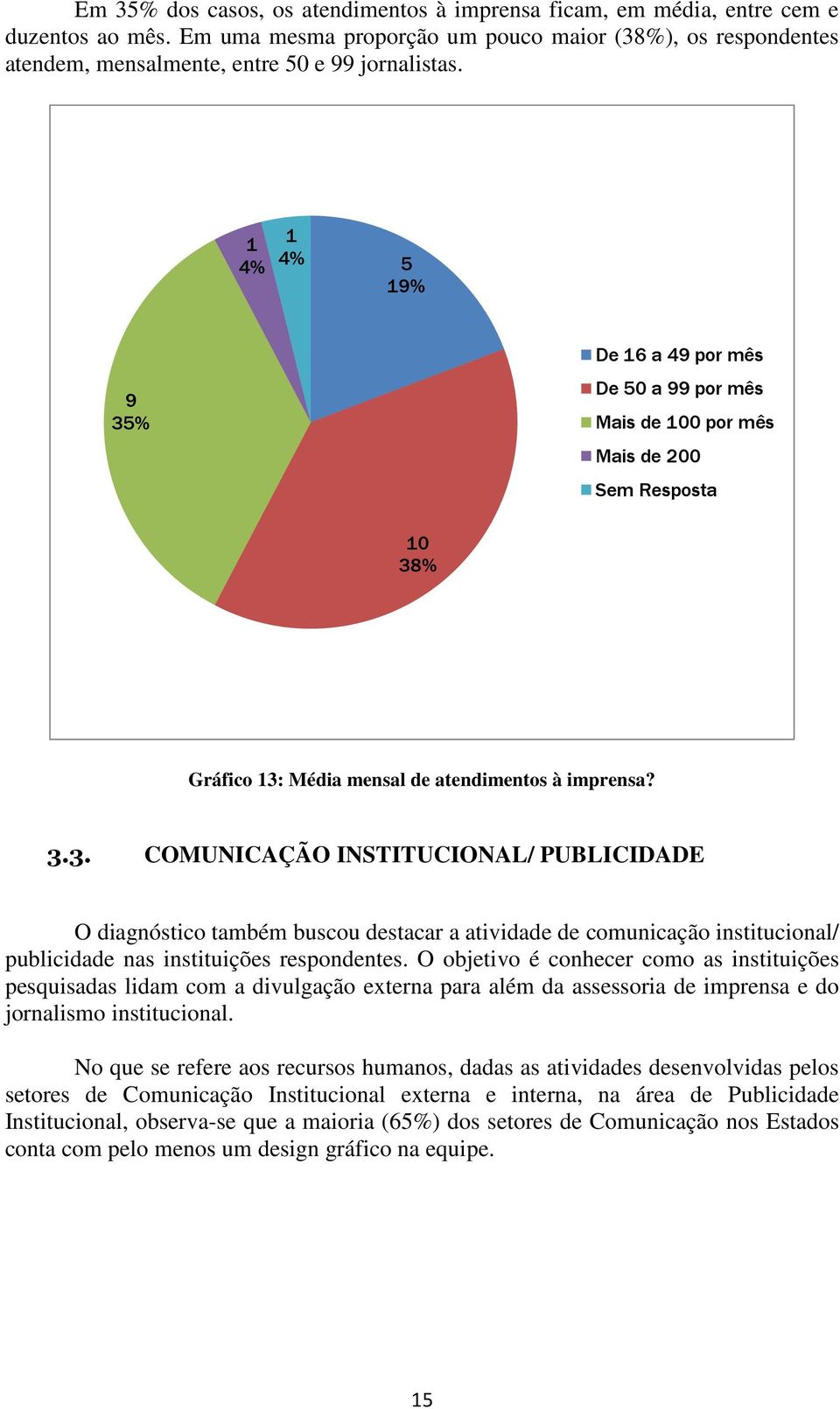 O objetivo é conhecer como as instituições pesquisadas lidam com a divulgação externa para além da assessoria de imprensa e do jornalismo institucional.