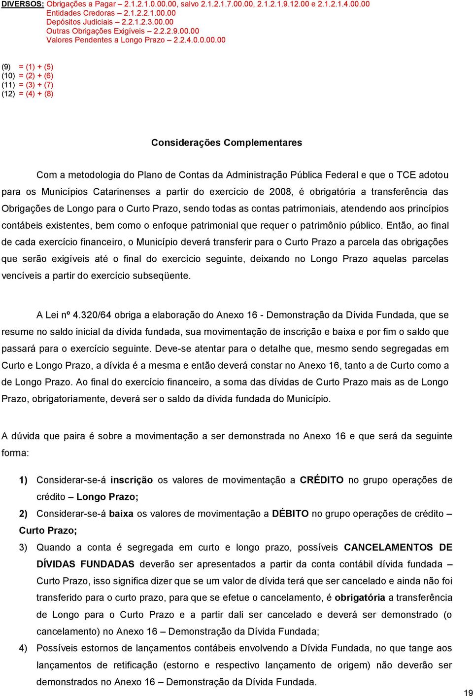 00 Valores Pendentes a Longo Prazo 2.2.4.0.0.00.00 (9) = (1) + (5) (10) = (2) + (6) (11) = (3) + (7) (12) = (4) + (8) Considerações Complementares Com a metodologia do Plano de Contas da