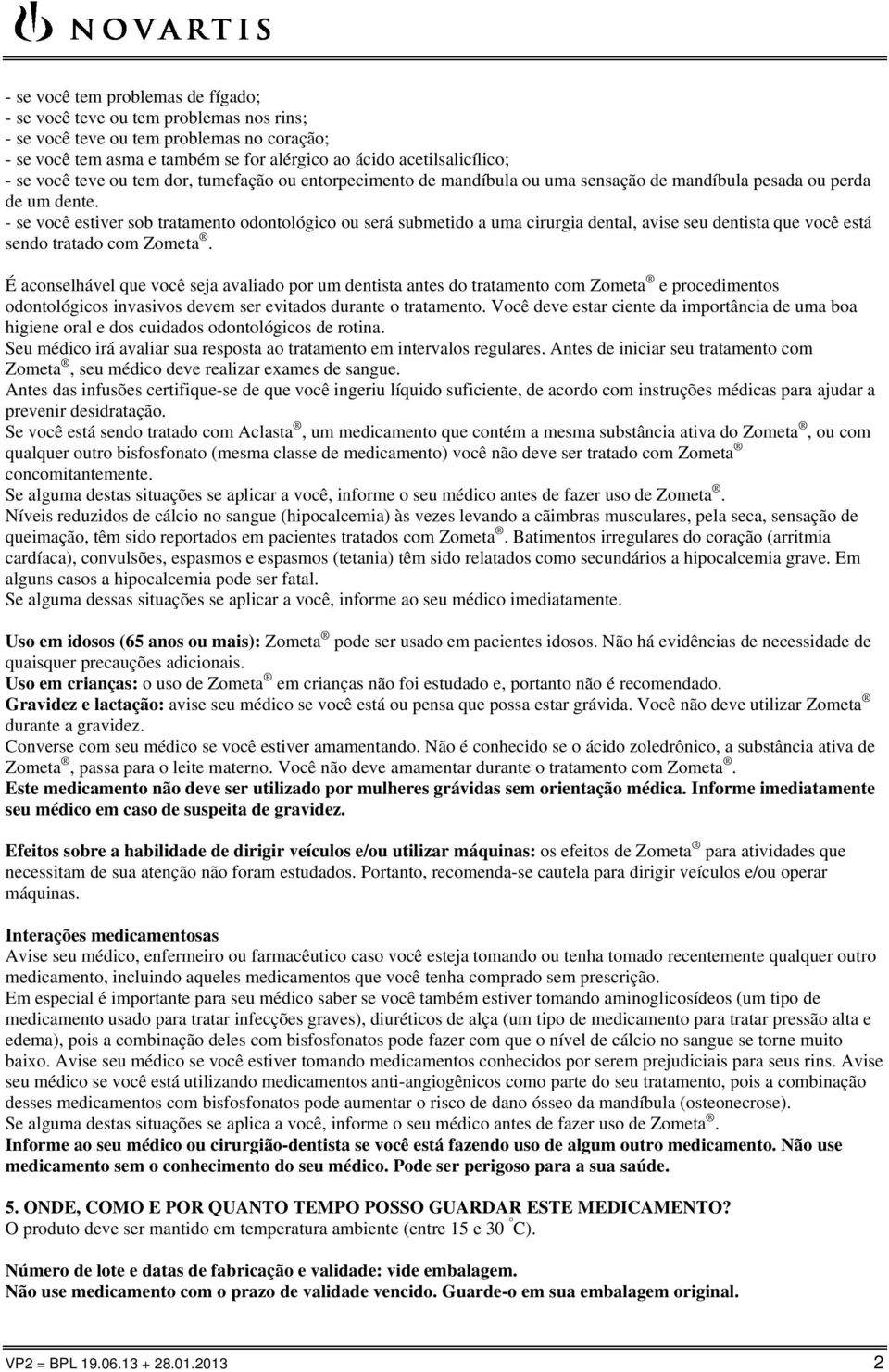 - se você estiver sob tratamento odontológico ou será submetido a uma cirurgia dental, avise seu dentista que você está sendo tratado com Zometa.