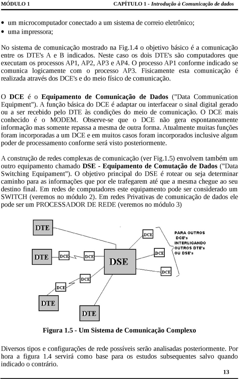 Fisicamente esta comunicação é realizada através dos DCE's e do meio físico de comunicação. O DCE é o Equipamento de Comunicação de Dados ("Data Communication Equipment").
