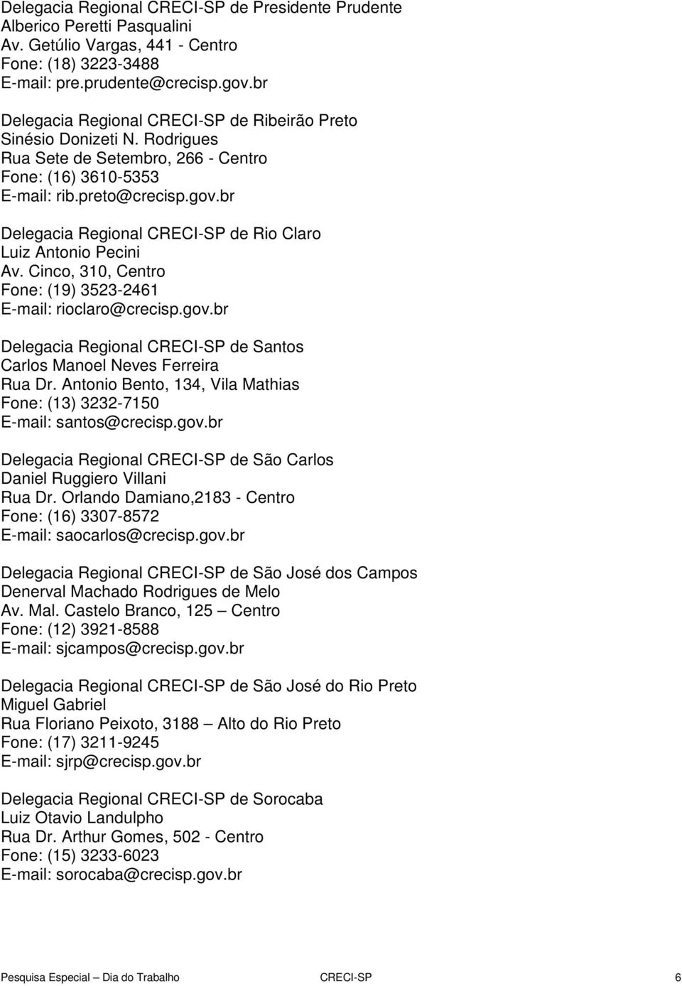 br Delegacia Regional CRECI-SP de Rio Claro Luiz Antonio Pecini Av. Cinco, 310, Centro Fone: (19) 3523-2461 E-mail: rioclaro@crecisp.gov.