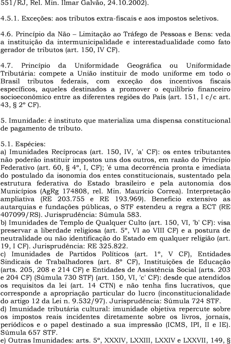 Princípio da Uniformidade Geográfica ou Uniformidade Tributária: compete a União instituir de modo uniforme em todo o Brasil tributos federais, com exceção dos incentivos fiscais específicos, aqueles
