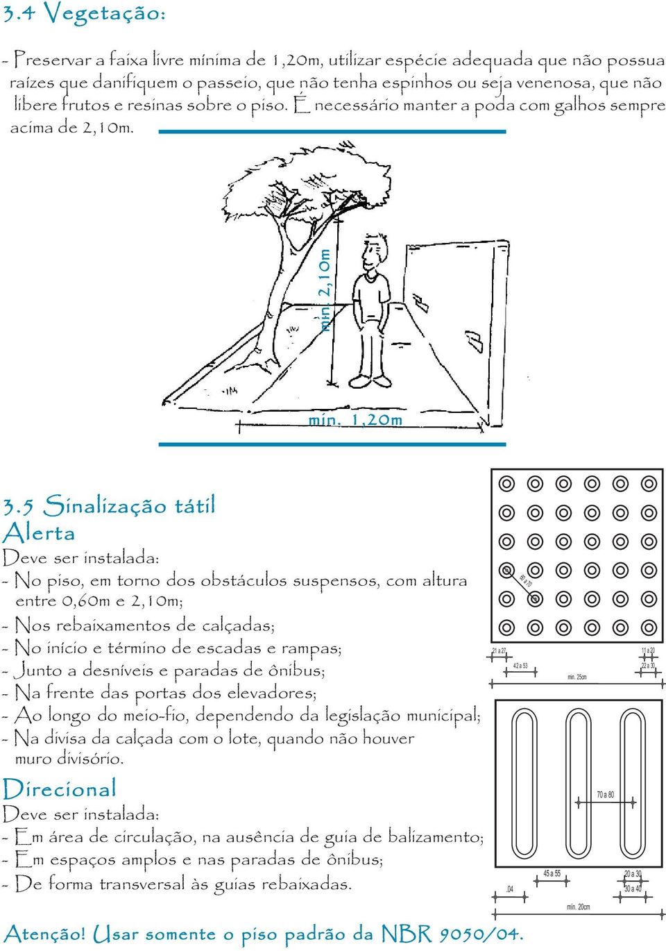 5 Sinalização tátil Alerta Deve ser instalada: - No piso, em torno dos obstáculos suspensos, com altura entre 0,60m e 2,10m; - Nos rebaixamentos de calçadas; - No início e término de escadas e