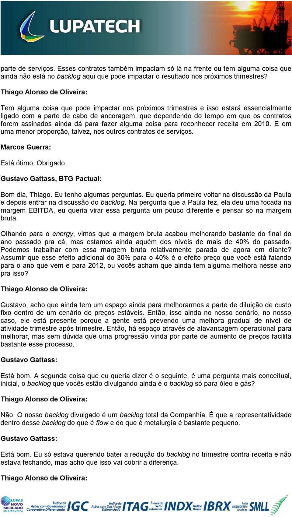 para fazer alguma coisa para reconhecer receita em 2010. E em uma menor proporção, talvez, nos outros contratos de serviços. Marcos Guerra: Está ótimo. Obrigado.