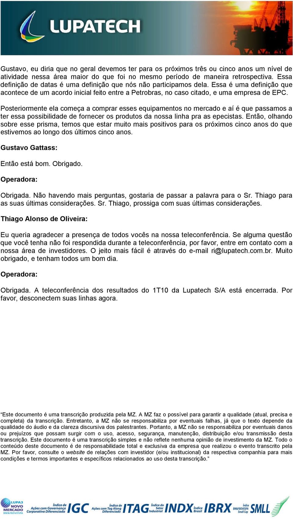 Posteriormente ela começa a comprar esses equipamentos no mercado e aí é que passamos a ter essa possibilidade de fornecer os produtos da nossa linha pra as epecistas.