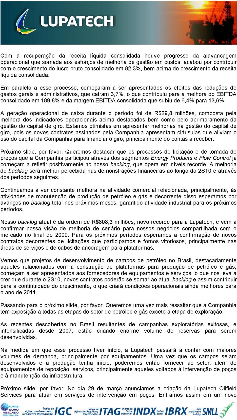 Em paralelo a esse processo, começaram a ser apresentados os efeitos das reduções de gastos gerais e administrativos, que caíram 3,7%, o que contribuiu para a melhora do EBITDA consolidado em 189,8%