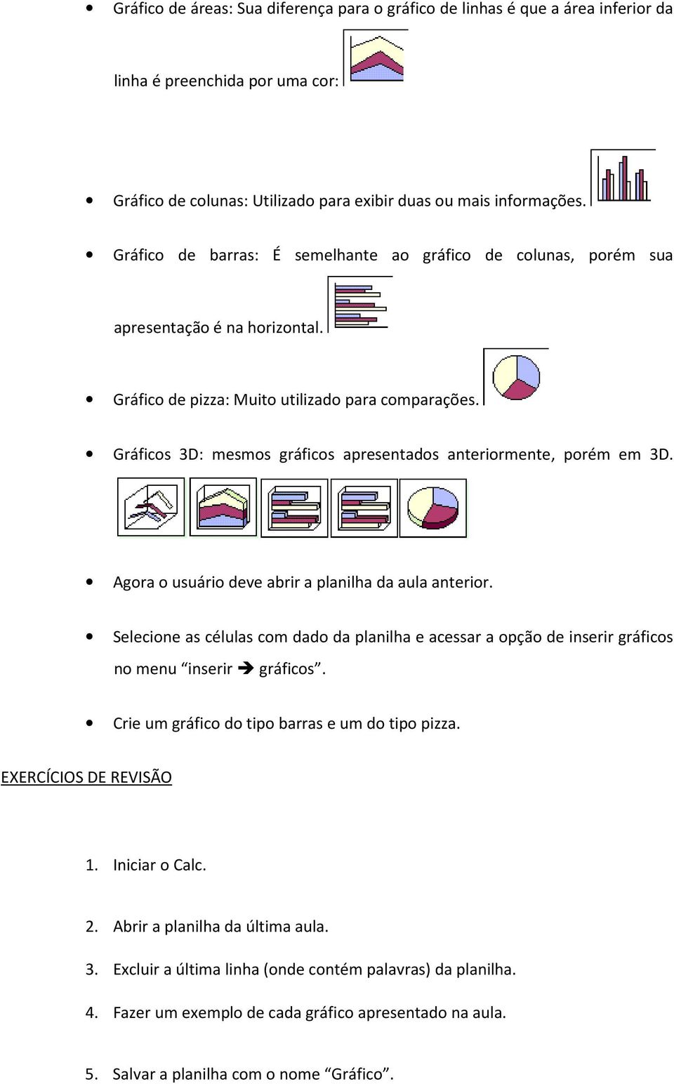 Gráficos 3D: mesmos gráficos apresentados anteriormente, porém em 3D. Agora o usuário deve abrir a planilha da aula anterior.