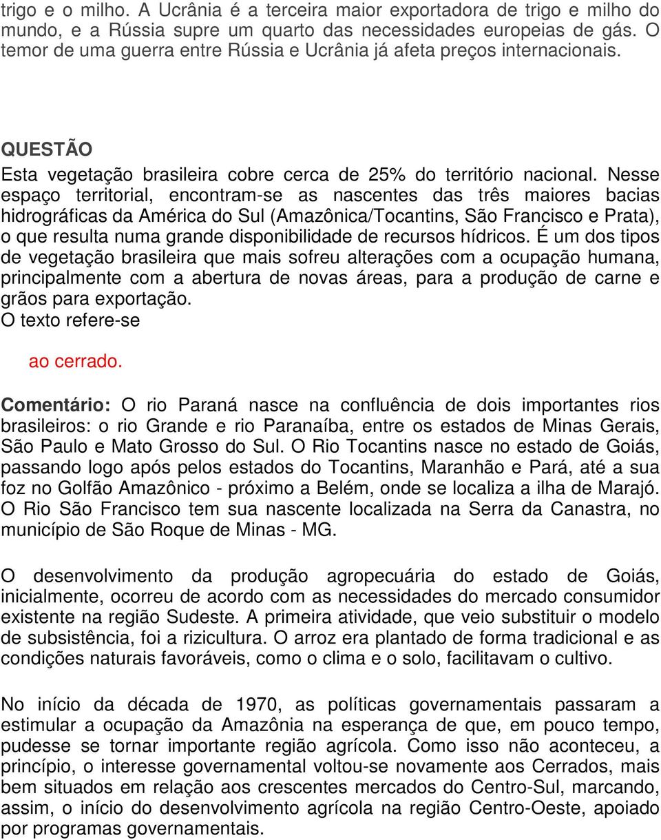 Nesse espaço territorial, encontram-se as nascentes das três maiores bacias hidrográficas da América do Sul (Amazônica/Tocantins, São Francisco e Prata), o que resulta numa grande disponibilidade de