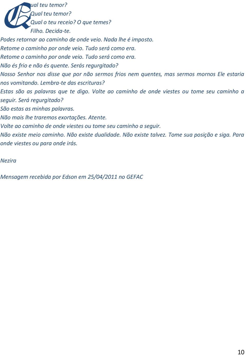 Nosso Senhor nos disse que por não sermos frios nem quentes, mas sermos mornos Ele estaria nos vomitando. Lembra-te das escrituras? Estas são as palavras que te digo.