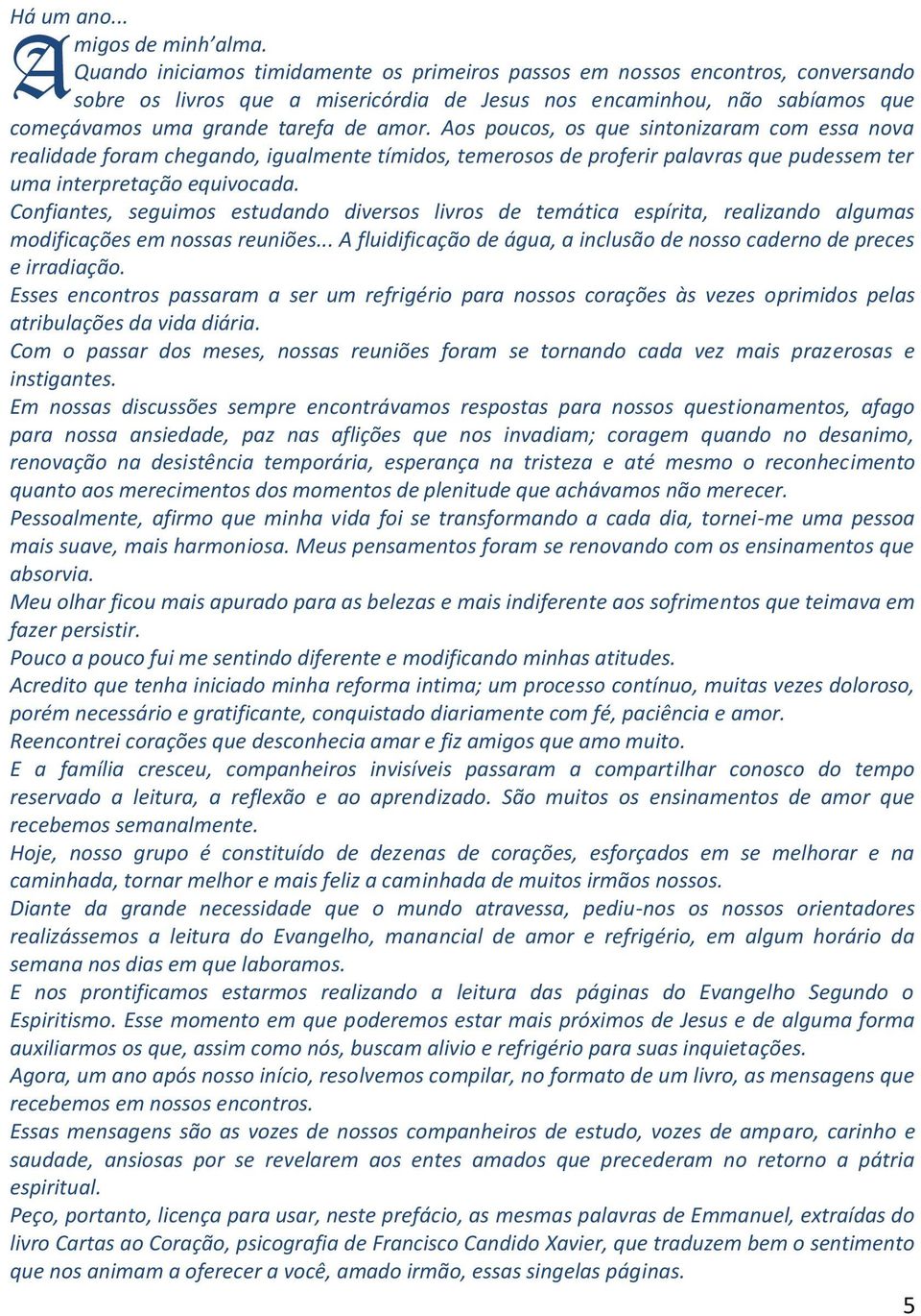 Aos poucos, os que sintonizaram com essa nova realidade foram chegando, igualmente tímidos, temerosos de proferir palavras que pudessem ter uma interpretação equivocada.