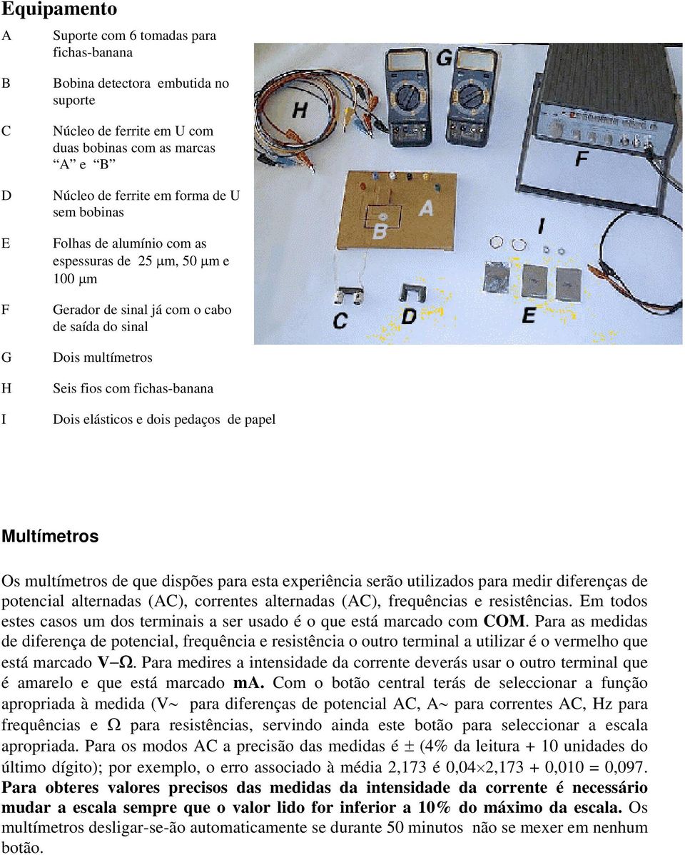 papel Multímetros Os multímetros de que dispões para esta experiência serão utilizados para medir diferenças de potencial alternadas (C), correntes alternadas (C), frequências e resistências.