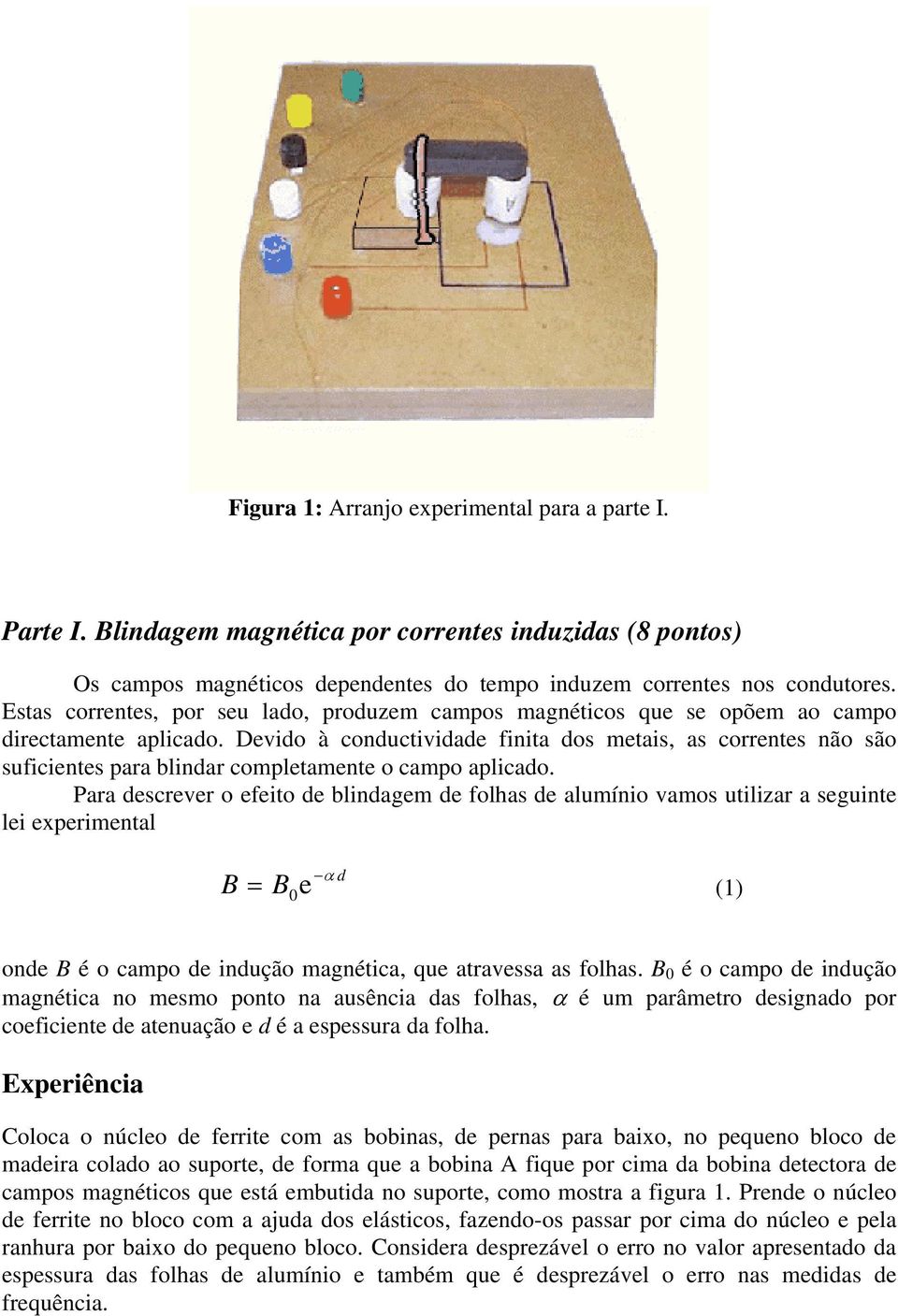 Devido à conductividade finita dos metais, as correntes não são suficientes para blindar completamente o campo aplicado.