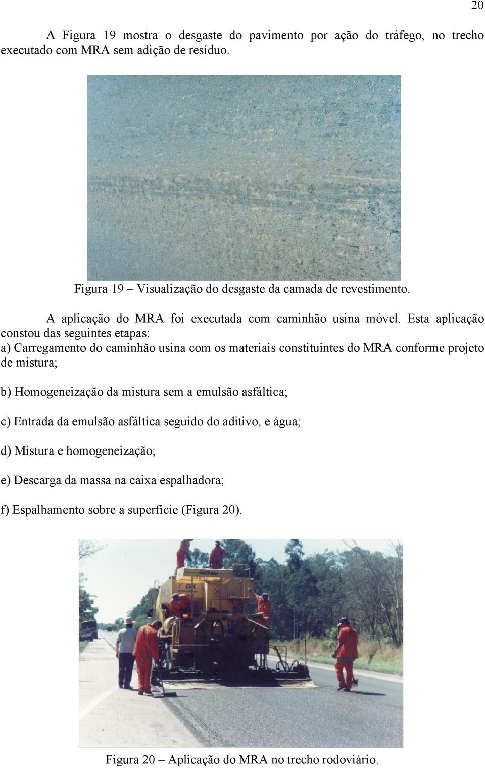 Esta aplicação constou das seguintes etapas: a) Carregamento do caminhão usina com os materiais constituintes do MRA conforme projeto de mistura; b) Homogeneização da