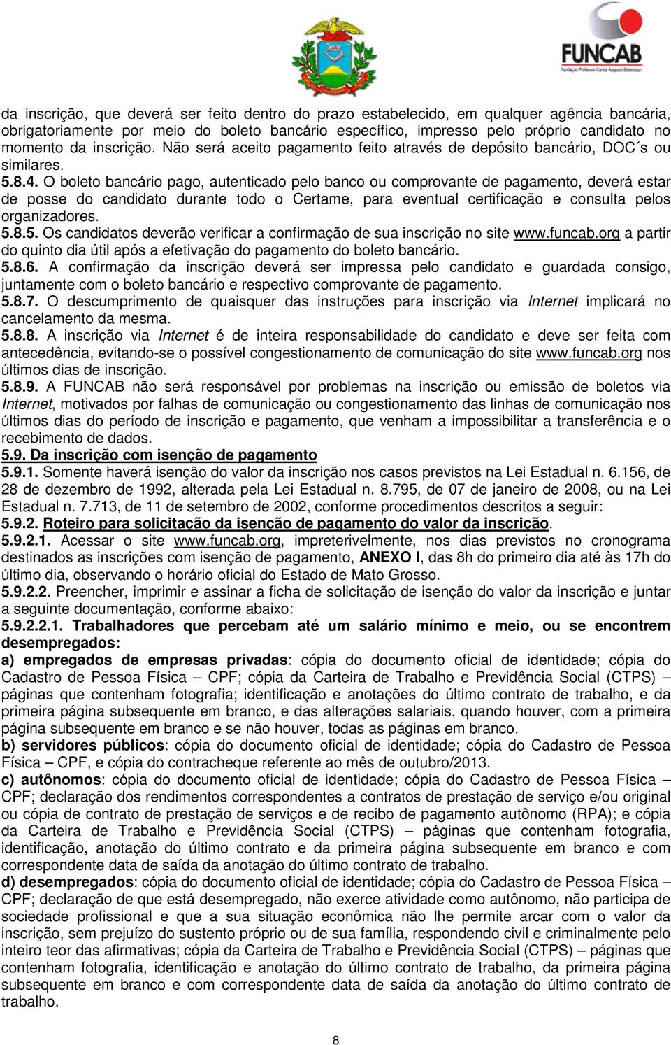 O boleto bancário pago, autenticado pelo banco ou comprovante de pagamento, deverá estar de posse do candidato durante todo o Certame, para eventual certificação e consulta pelos organizadores. 5.