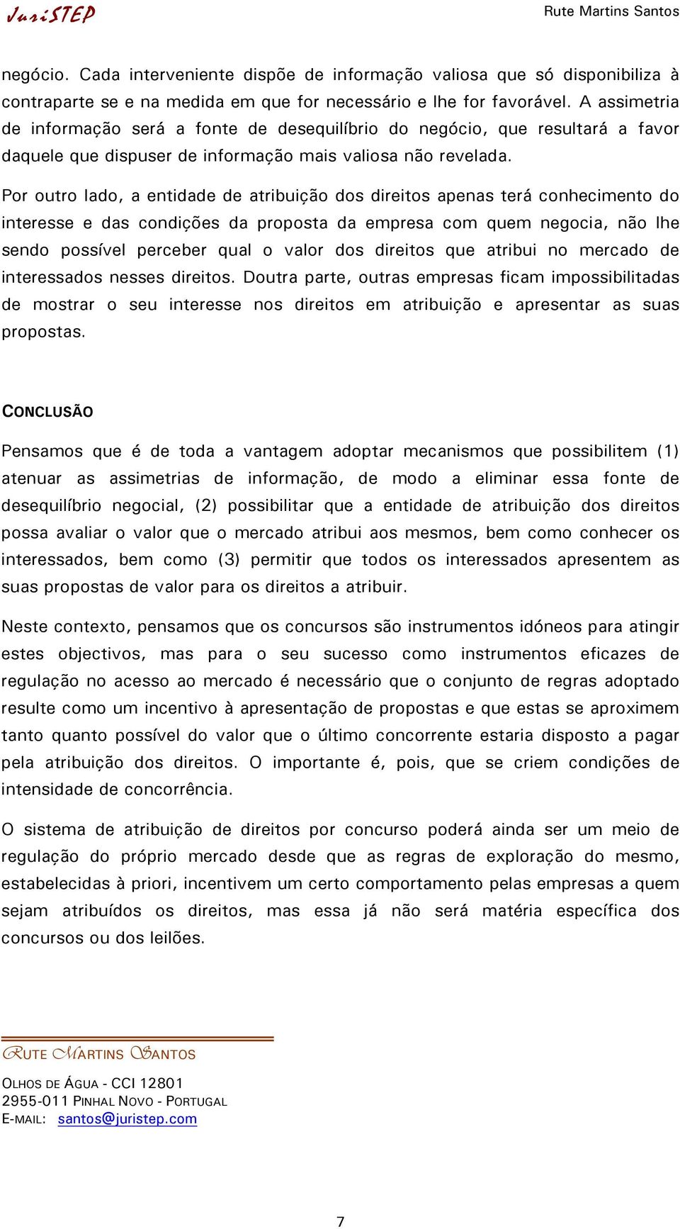 Por outro lado, a entidade de atribuição dos direitos apenas terá conhecimento do interesse e das condições da proposta da empresa com quem negocia, não lhe sendo possível perceber qual o valor dos