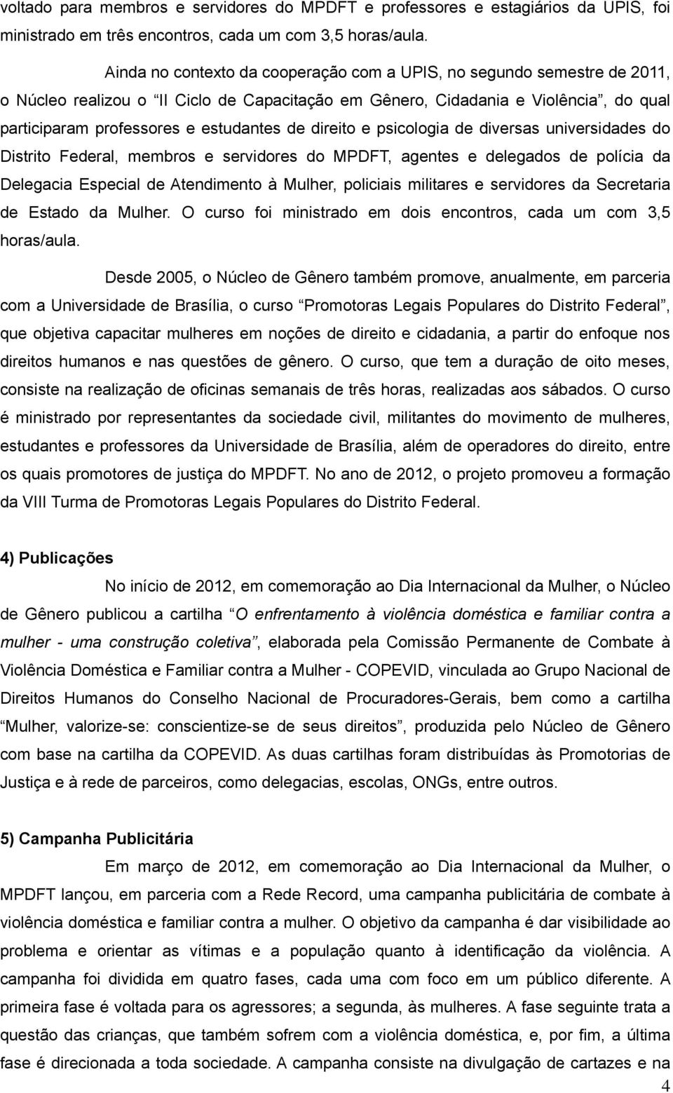 direito e psicologia de diversas universidades do Distrito Federal, membros e servidores do MPDFT, agentes e delegados de polícia da Delegacia Especial de Atendimento à Mulher, policiais militares e