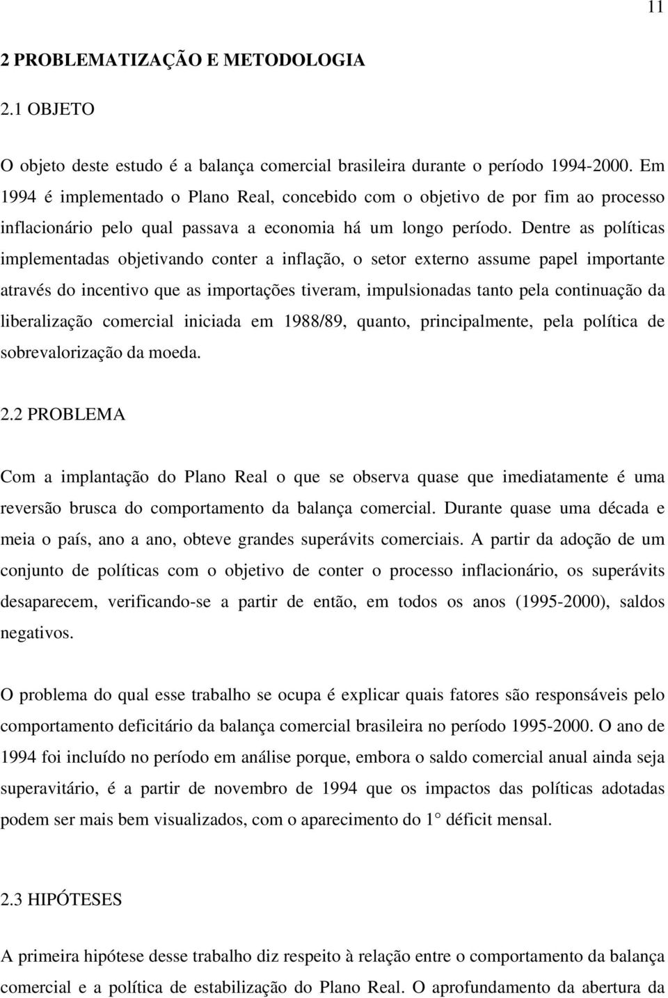 Dentre as políticas implementadas objetivando conter a inflação, o setor externo assume papel importante através do incentivo que as importações tiveram, impulsionadas tanto pela continuação da