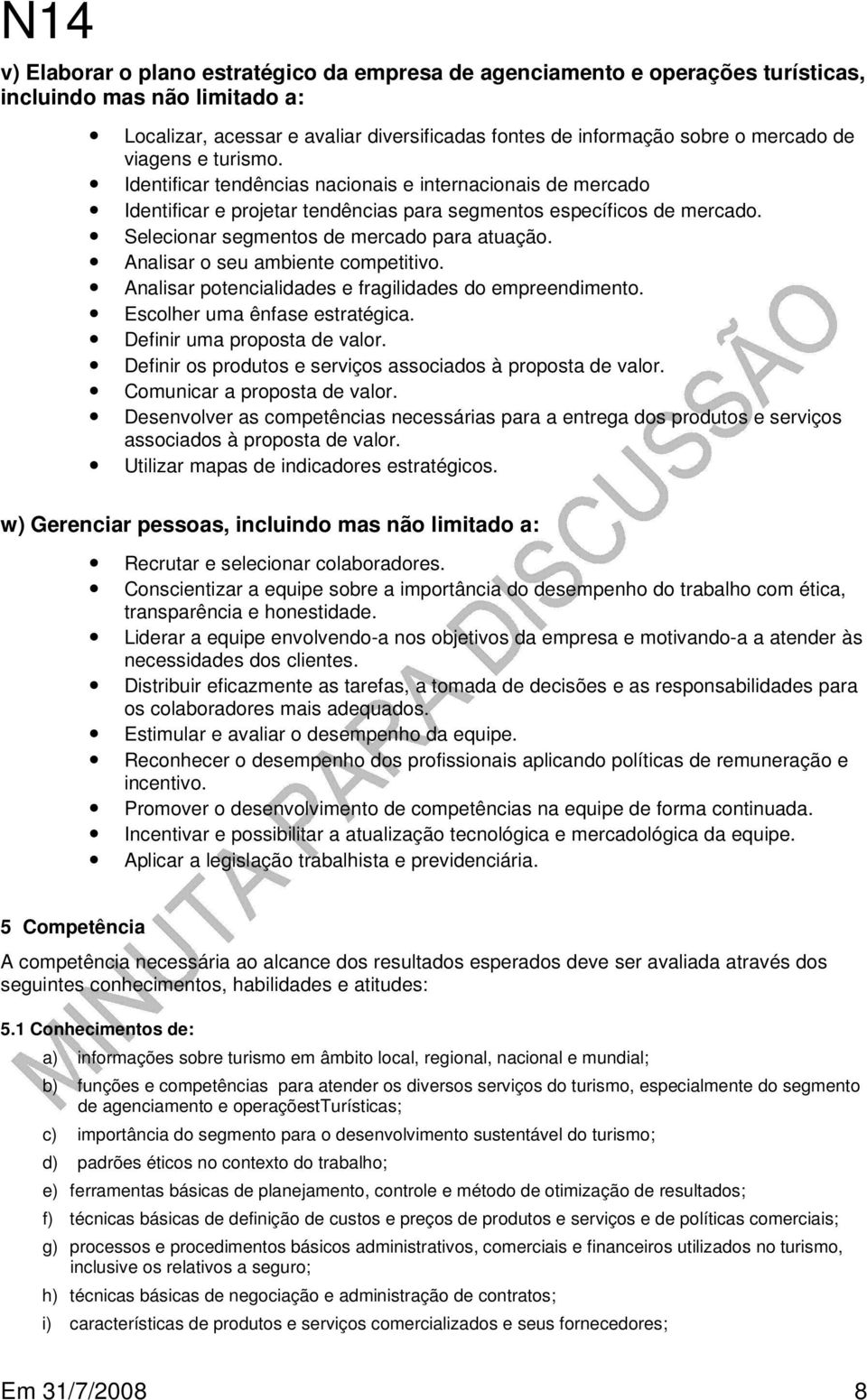 Analisar o seu ambiente competitivo. Analisar potencialidades e fragilidades do empreendimento. Escolher uma ênfase estratégica. Definir uma proposta de valor.