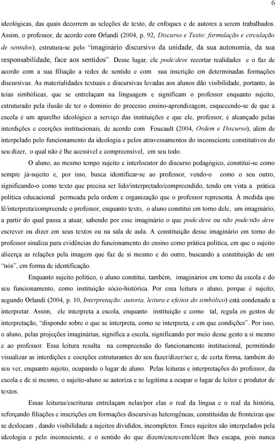 Desse lugar, ele pode/deve recortar realidades e o faz de acordo com a sua filiação a redes de sentido e com sua inscrição em determinadas formações discursivas.