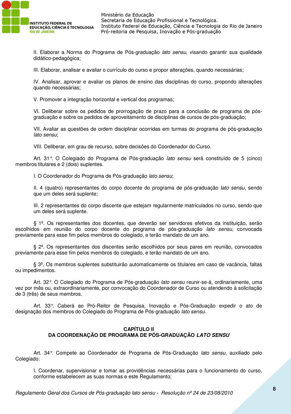 Analisar, aprovar e avaliar os planos de ensino das disciplinas do curso, propondo alterações quando necessárias; V. Promover a integração horizontal e vertical dos programas; VI.