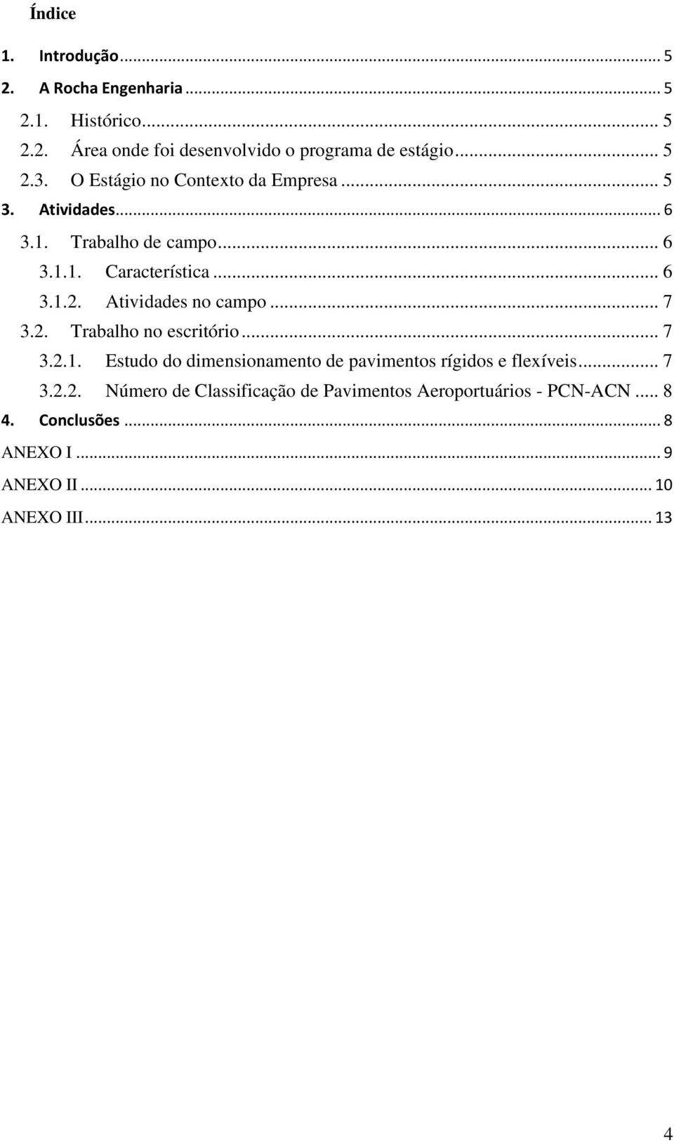 Atividades no campo... 7 3.2. Trabalho no escritório... 7 3.2.1. Estudo do dimensionamento de pavimentos rígidos e flexíveis... 7 3.2.2. Número de Classificação de Pavimentos Aeroportuários - PCN-ACN.