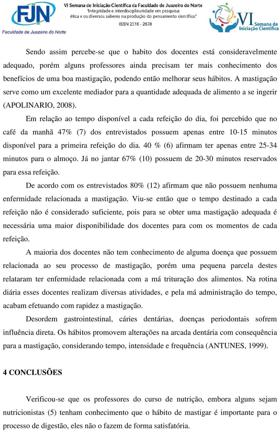 Em relação ao tempo disponível a cada refeição do dia, foi percebido que no café da manhã 47% (7) dos entrevistados possuem apenas entre 10-15 minutos disponível para a primeira refeição do dia.