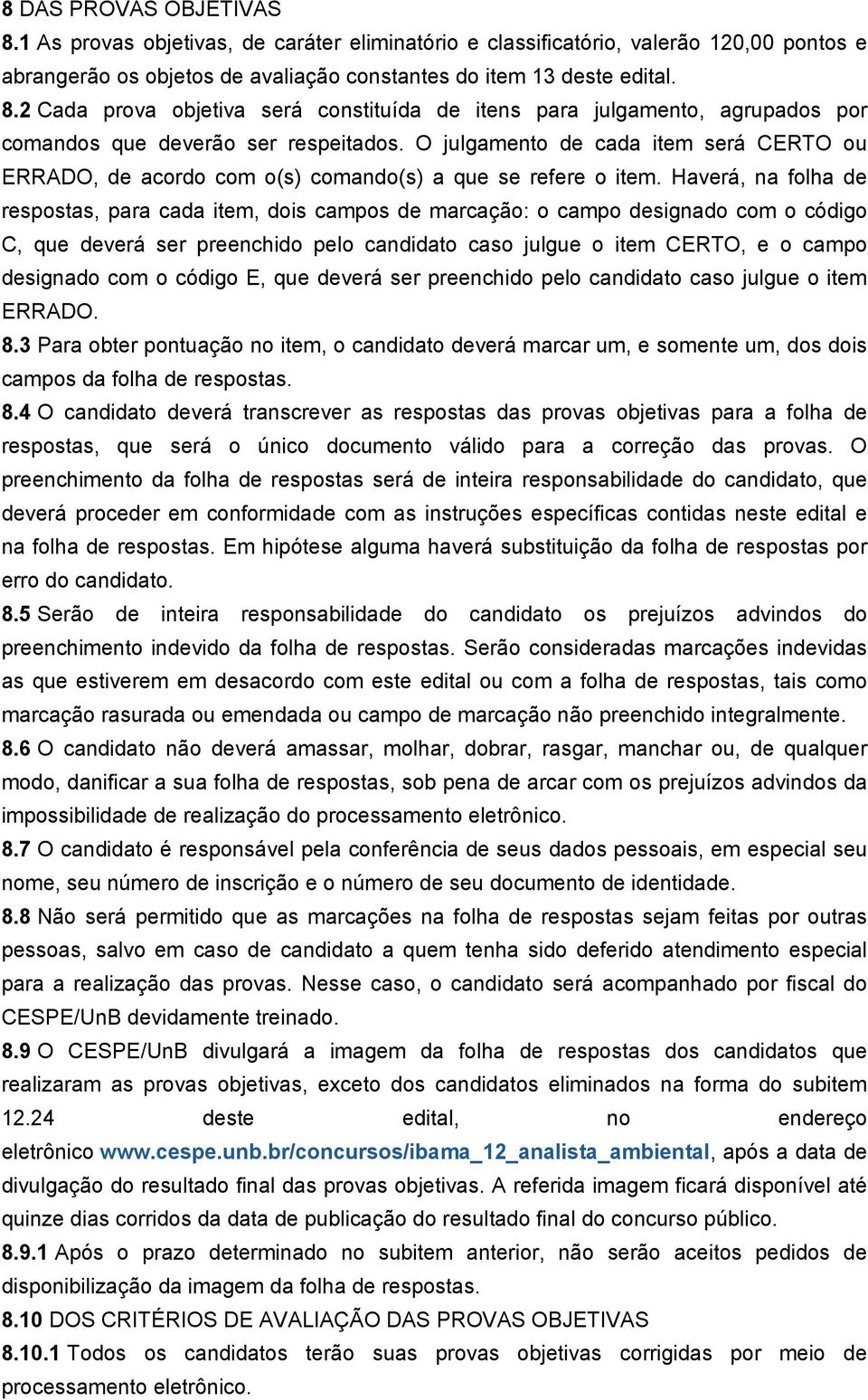 Haverá, na folha de respostas, para cada item, dois campos de marcação: o campo designado com o código C, que deverá ser preenchido pelo candidato caso julgue o item CERTO, e o campo designado com o