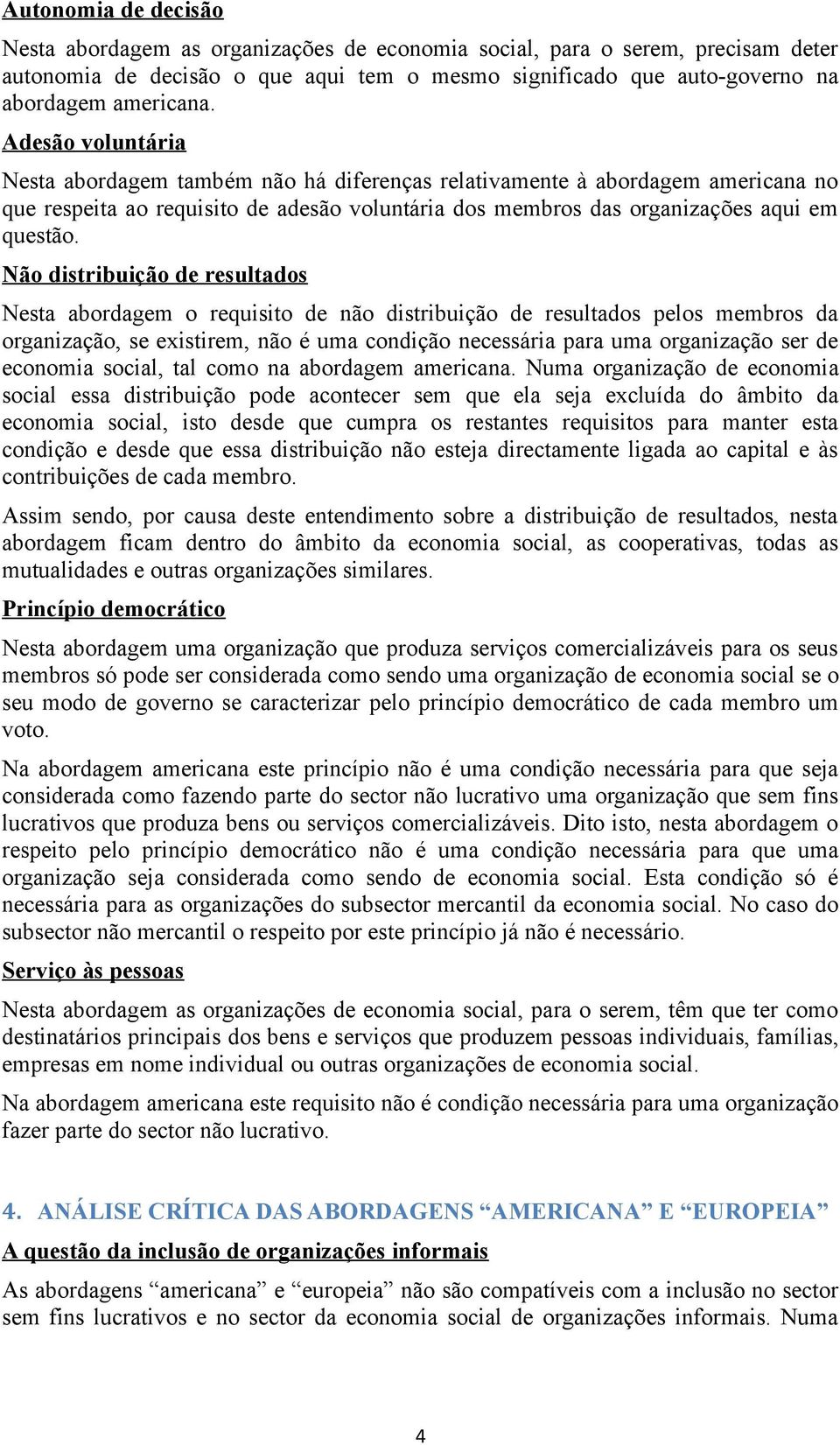 Nã distribuiçã de resultads Nesta abrdagem requisit de nã distribuiçã de resultads pels membrs da rganizaçã, se existirem, nã é uma cndiçã necessária para uma rganizaçã ser de ecnmia scial, tal cm na