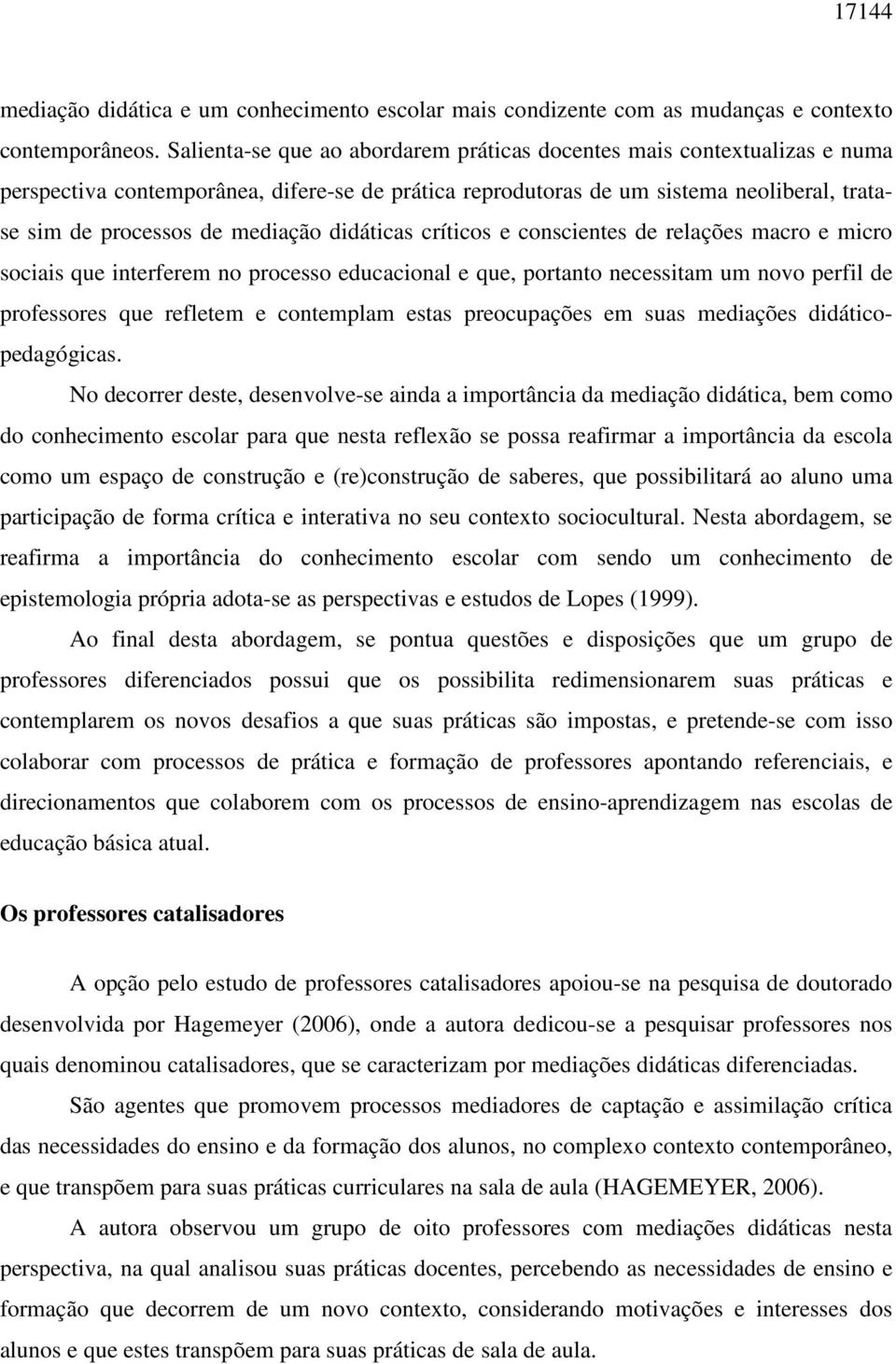 didáticas críticos e conscientes de relações macro e micro sociais que interferem no processo educacional e que, portanto necessitam um novo perfil de professores que refletem e contemplam estas