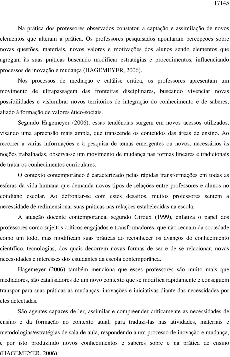 procedimentos, influenciando processos de inovação e mudança (HAGEMEYER, 2006).