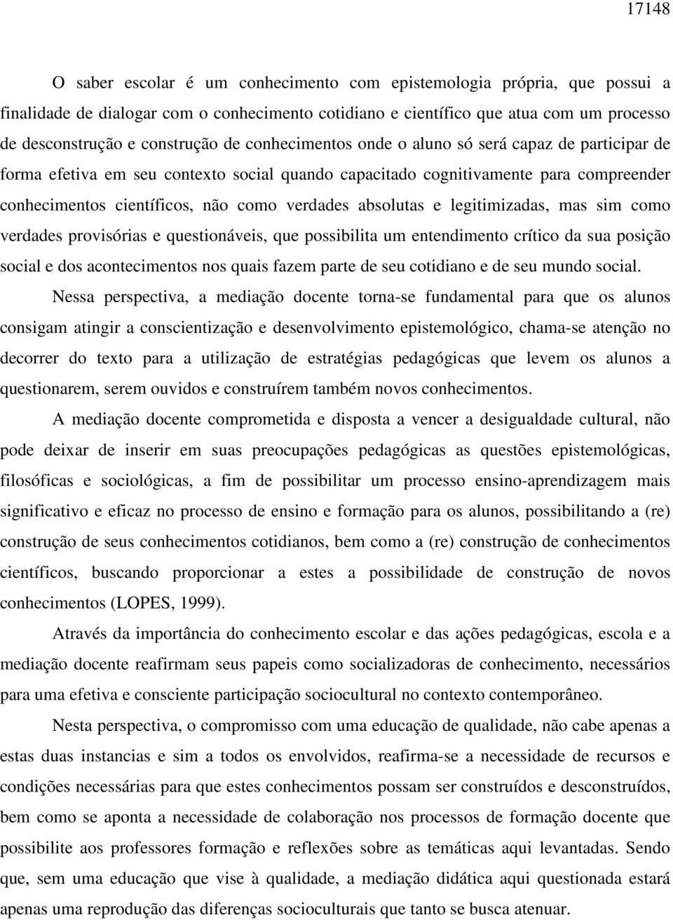 absolutas e legitimizadas, mas sim como verdades provisórias e questionáveis, que possibilita um entendimento crítico da sua posição social e dos acontecimentos nos quais fazem parte de seu cotidiano