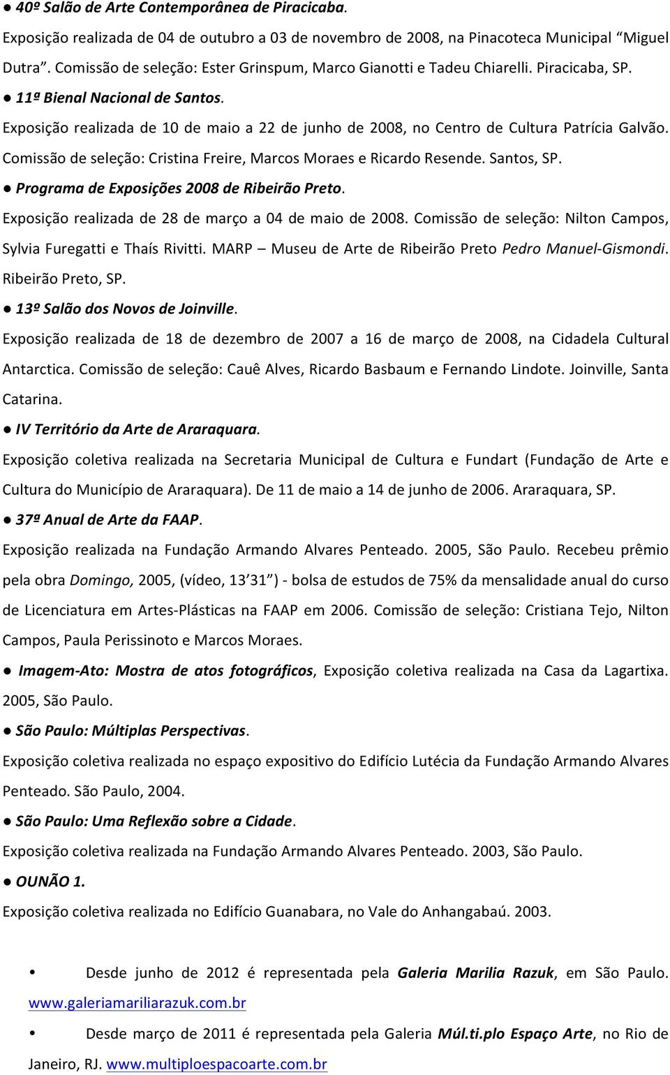 Exposição realizada de 10 de maio a 22 de junho de 2008, no Centro de Cultura Patrícia Galvão. Comissão de seleção: Cristina Freire, Marcos Moraes e Ricardo Resende. Santos, SP.