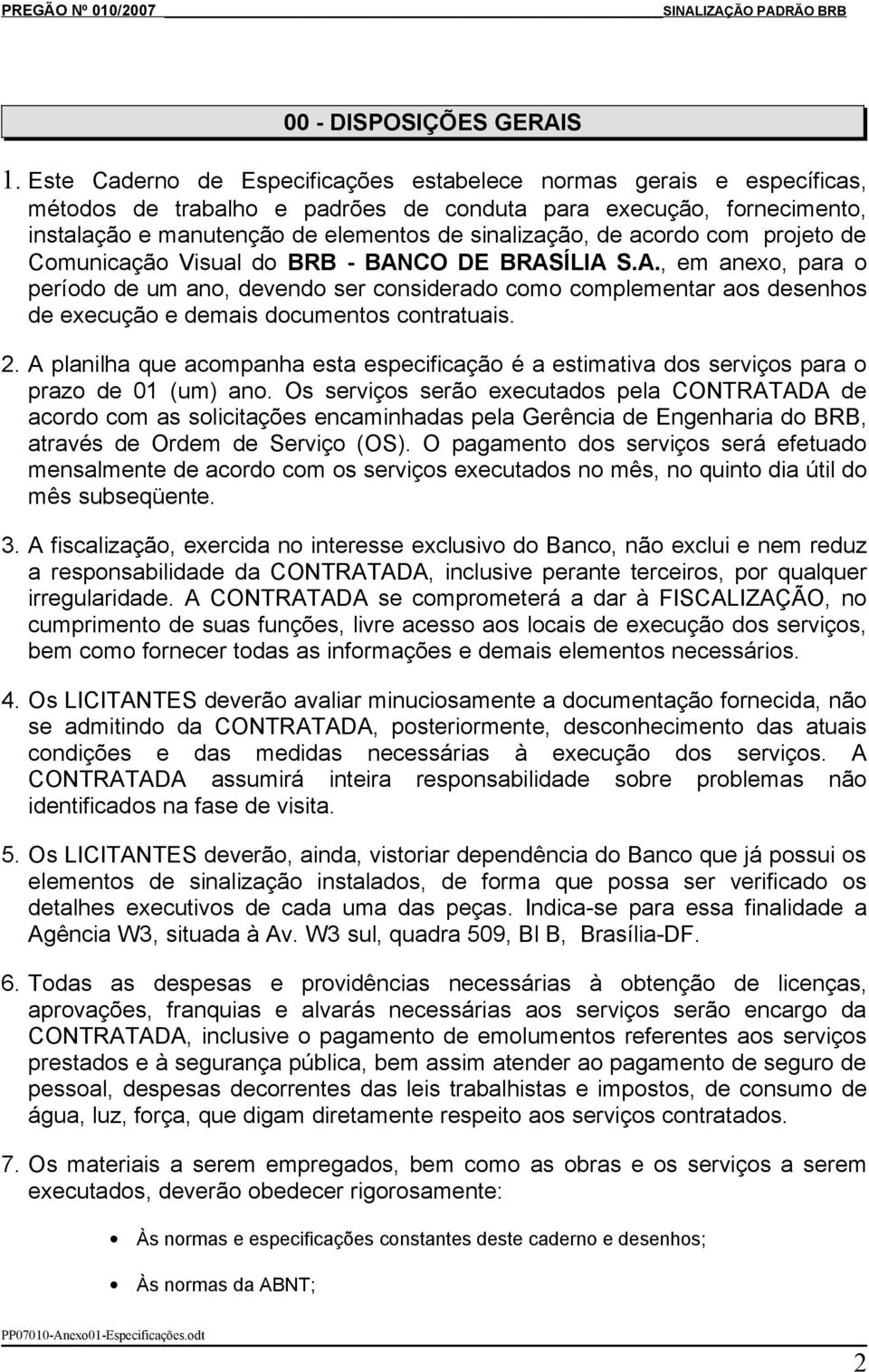 acordo com projeto de Comunicação Visual do BRB - BANCO DE BRASÍLIA S.A., em anexo, para o período de um ano, devendo ser considerado como complementar aos desenhos de execução e demais documentos contratuais.