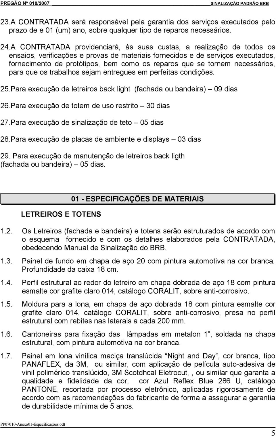 que se tornem necessários, para que os trabalhos sejam entregues em perfeitas condições. 25.Para execução de letreiros back light (fachada ou bandeira) 09 dias 26.