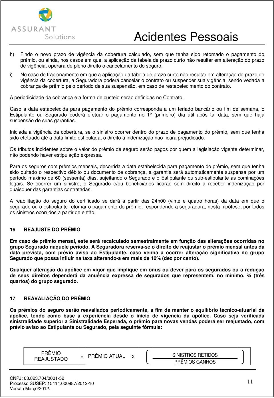 i) No caso de fracionamento em que a aplicação da tabela de prazo curto não resultar em alteração do prazo de vigência da cobertura, a Seguradora poderá cancelar o contrato ou suspender sua vigência,