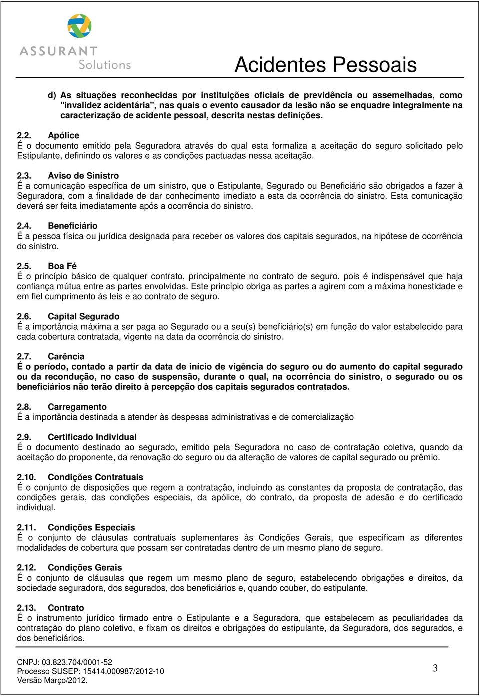 2. Apólice É o documento emitido pela Seguradora através do qual esta formaliza a aceitação do seguro solicitado pelo Estipulante, definindo os valores e as condições pactuadas nessa aceitação. 2.3.