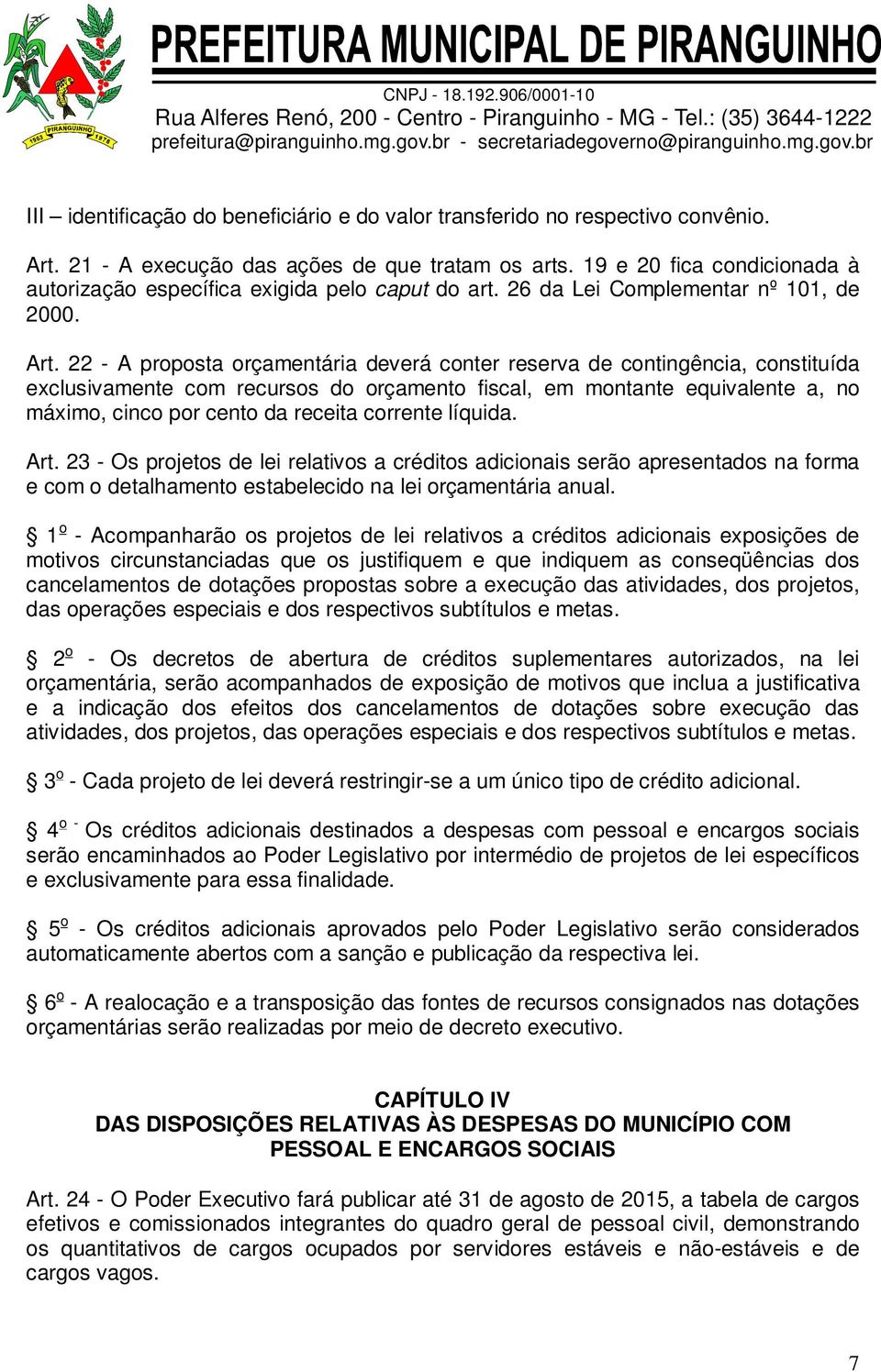 22 - A proposta orçamentária deverá conter reserva de contingência, constituída exclusivamente com recursos do orçamento fiscal, em montante equivalente a, no máximo, cinco por cento da receita