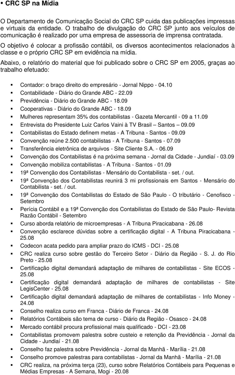 O objetivo é colocar a profissão contábil, os diversos acontecimentos relacionados à classe e o próprio CRC SP em evidência na mídia.