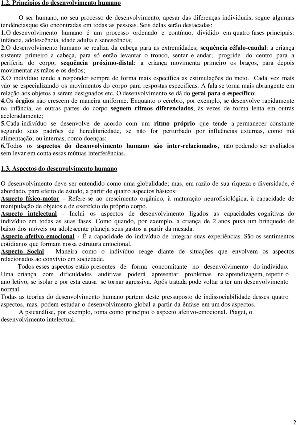 O desenvolvimento humano se realiza da cabeça para as extremidades; sequência céfalo-caudal: a criança sustenta primeiro a cabeça, para só então levantar o tronco, sentar e andar; progride do centro