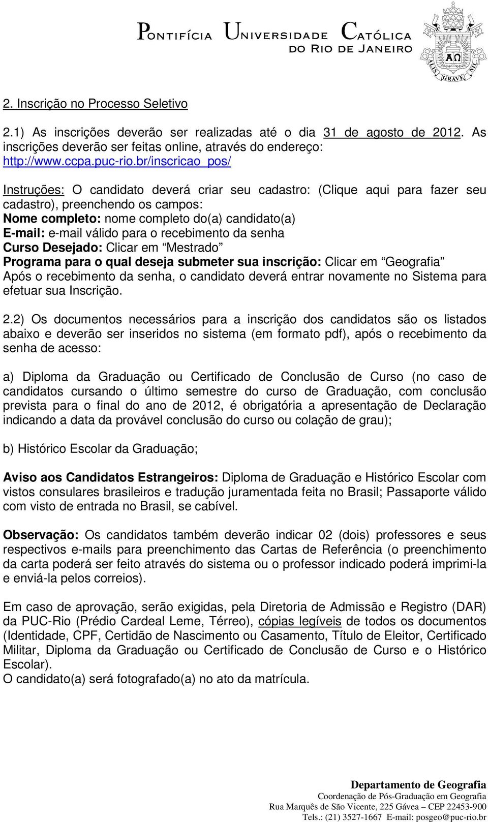 válido para o recebimento da senha Curso Desejado: Clicar em Mestrado Programa para o qual deseja submeter sua inscrição: Clicar em Geografia Após o recebimento da senha, o candidato deverá entrar